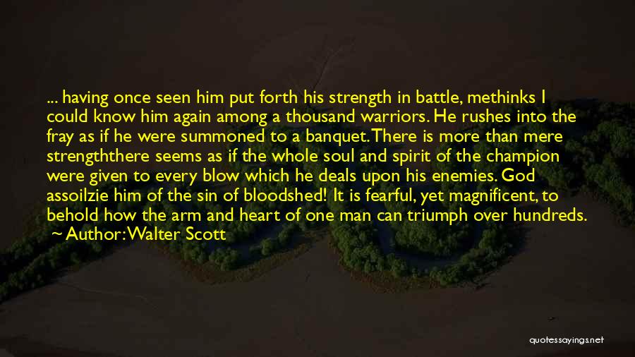 Walter Scott Quotes: ... Having Once Seen Him Put Forth His Strength In Battle, Methinks I Could Know Him Again Among A Thousand