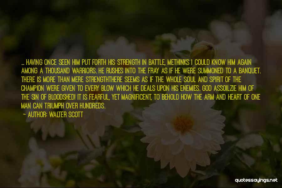 Walter Scott Quotes: ... Having Once Seen Him Put Forth His Strength In Battle, Methinks I Could Know Him Again Among A Thousand