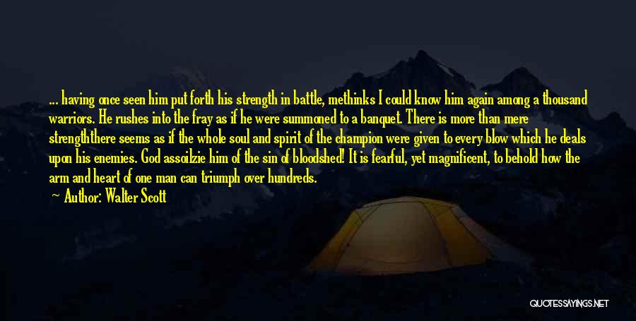 Walter Scott Quotes: ... Having Once Seen Him Put Forth His Strength In Battle, Methinks I Could Know Him Again Among A Thousand