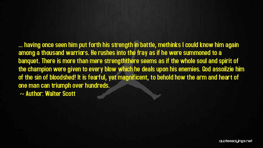Walter Scott Quotes: ... Having Once Seen Him Put Forth His Strength In Battle, Methinks I Could Know Him Again Among A Thousand