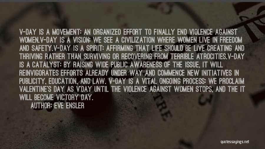Eve Ensler Quotes: V-day Is A Movement: An Organized Effort To Finally End Violence Against Women.v-day Is A Vision: We See A Civilization