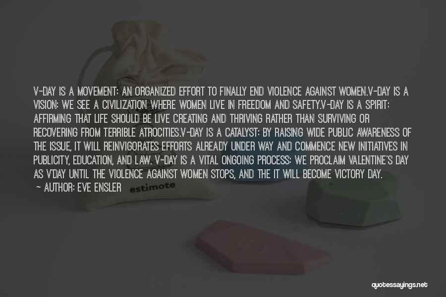 Eve Ensler Quotes: V-day Is A Movement: An Organized Effort To Finally End Violence Against Women.v-day Is A Vision: We See A Civilization