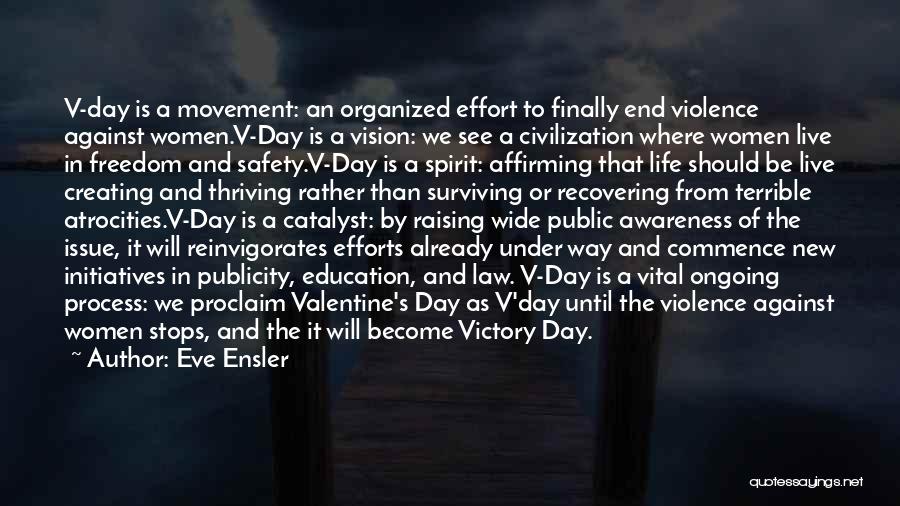 Eve Ensler Quotes: V-day Is A Movement: An Organized Effort To Finally End Violence Against Women.v-day Is A Vision: We See A Civilization