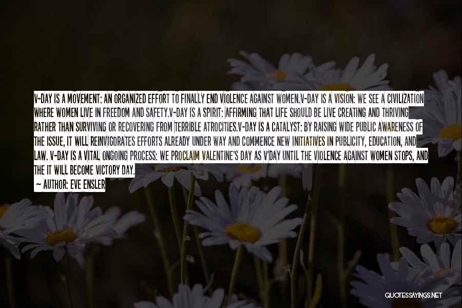 Eve Ensler Quotes: V-day Is A Movement: An Organized Effort To Finally End Violence Against Women.v-day Is A Vision: We See A Civilization