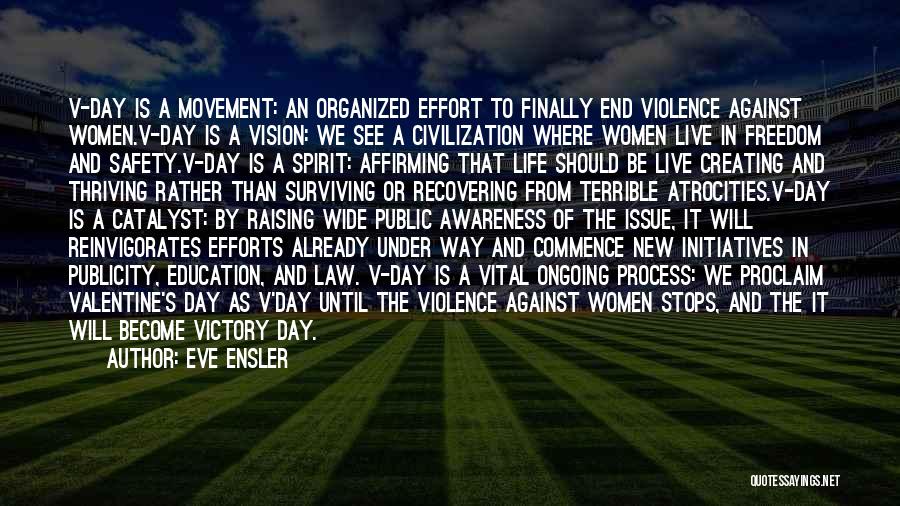 Eve Ensler Quotes: V-day Is A Movement: An Organized Effort To Finally End Violence Against Women.v-day Is A Vision: We See A Civilization