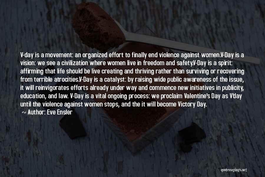 Eve Ensler Quotes: V-day Is A Movement: An Organized Effort To Finally End Violence Against Women.v-day Is A Vision: We See A Civilization