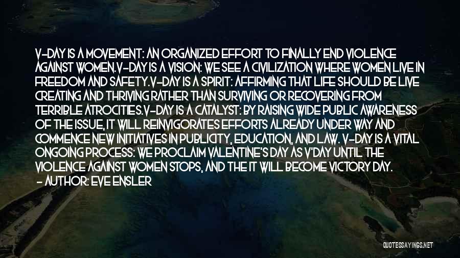 Eve Ensler Quotes: V-day Is A Movement: An Organized Effort To Finally End Violence Against Women.v-day Is A Vision: We See A Civilization