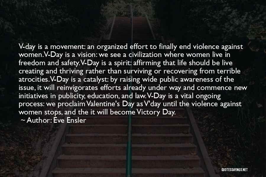Eve Ensler Quotes: V-day Is A Movement: An Organized Effort To Finally End Violence Against Women.v-day Is A Vision: We See A Civilization