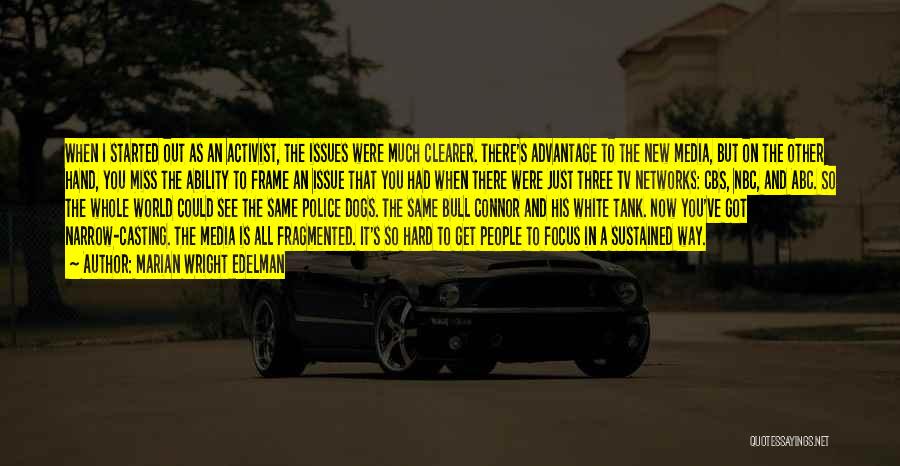 Marian Wright Edelman Quotes: When I Started Out As An Activist, The Issues Were Much Clearer. There's Advantage To The New Media, But On