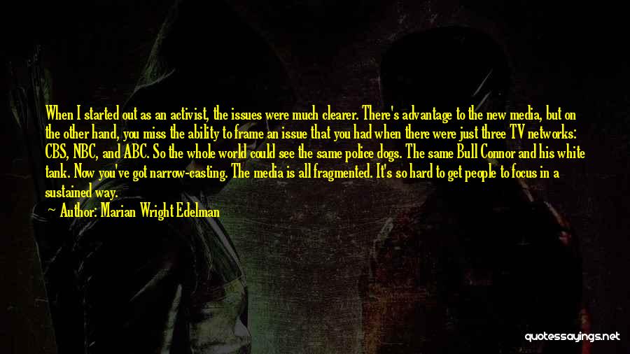 Marian Wright Edelman Quotes: When I Started Out As An Activist, The Issues Were Much Clearer. There's Advantage To The New Media, But On