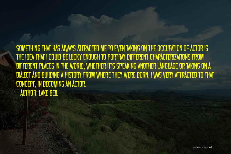 Lake Bell Quotes: Something That Has Always Attracted Me To Even Taking On The Occupation Of Actor Is The Idea That I Could