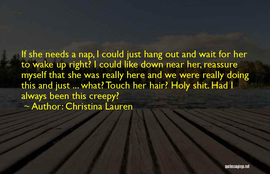 Christina Lauren Quotes: If She Needs A Nap, I Could Just Hang Out And Wait For Her To Wake Up Right? I Could