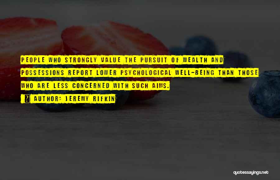 Jeremy Rifkin Quotes: People Who Strongly Value The Pursuit Of Wealth And Possessions Report Lower Psychological Well-being Than Those Who Are Less Concerned