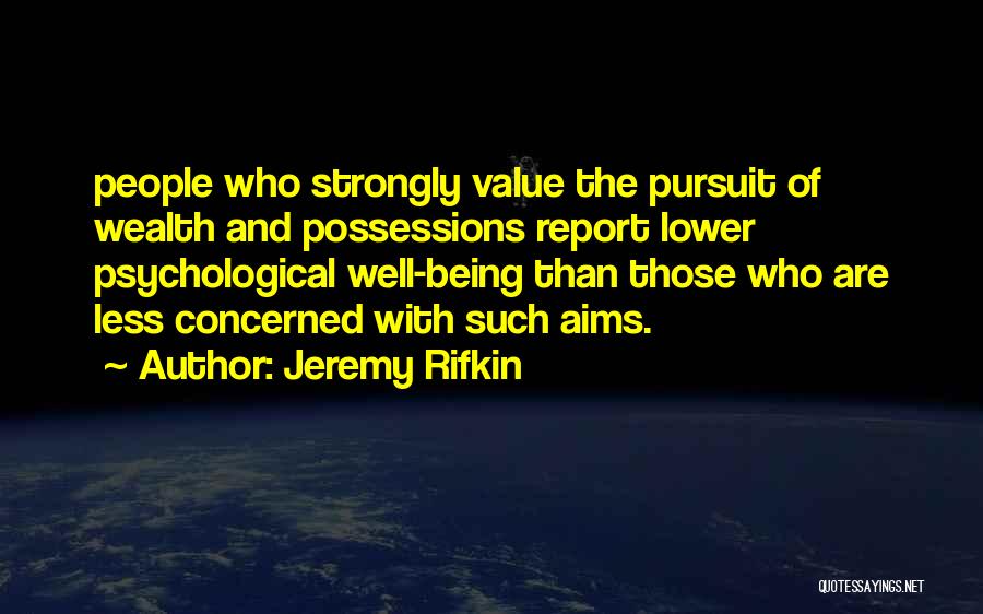 Jeremy Rifkin Quotes: People Who Strongly Value The Pursuit Of Wealth And Possessions Report Lower Psychological Well-being Than Those Who Are Less Concerned