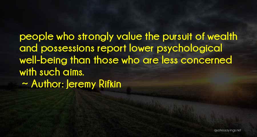 Jeremy Rifkin Quotes: People Who Strongly Value The Pursuit Of Wealth And Possessions Report Lower Psychological Well-being Than Those Who Are Less Concerned