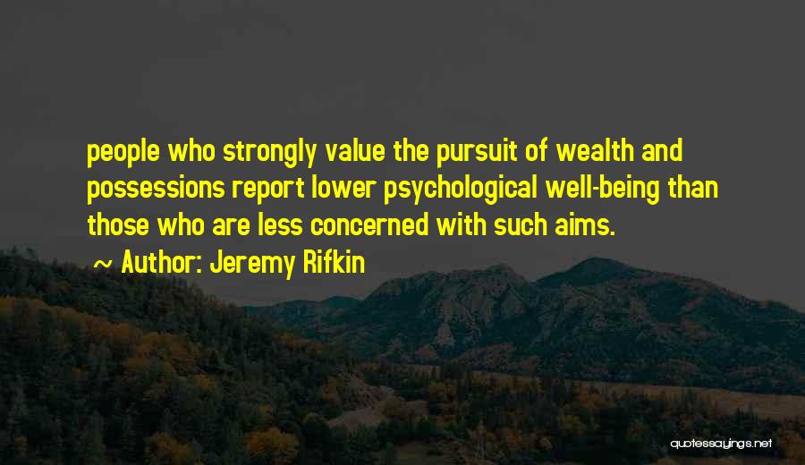 Jeremy Rifkin Quotes: People Who Strongly Value The Pursuit Of Wealth And Possessions Report Lower Psychological Well-being Than Those Who Are Less Concerned