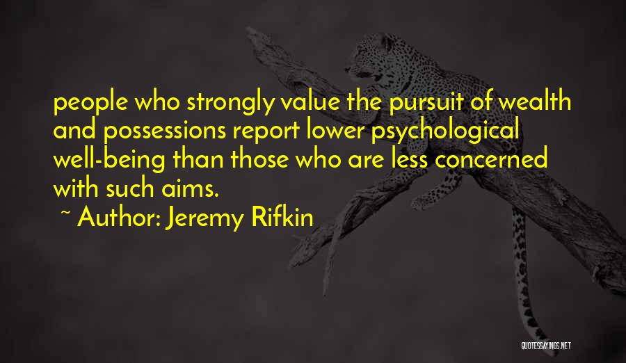Jeremy Rifkin Quotes: People Who Strongly Value The Pursuit Of Wealth And Possessions Report Lower Psychological Well-being Than Those Who Are Less Concerned