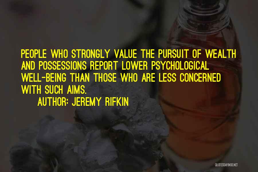 Jeremy Rifkin Quotes: People Who Strongly Value The Pursuit Of Wealth And Possessions Report Lower Psychological Well-being Than Those Who Are Less Concerned