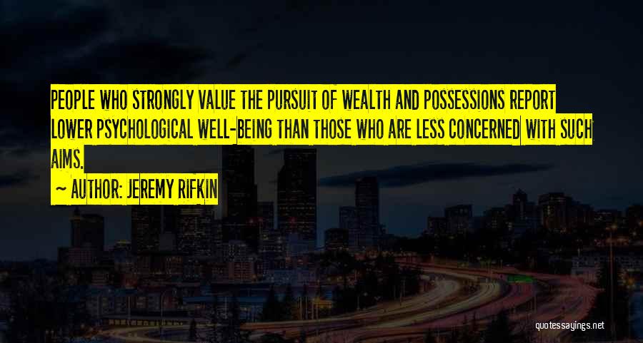 Jeremy Rifkin Quotes: People Who Strongly Value The Pursuit Of Wealth And Possessions Report Lower Psychological Well-being Than Those Who Are Less Concerned