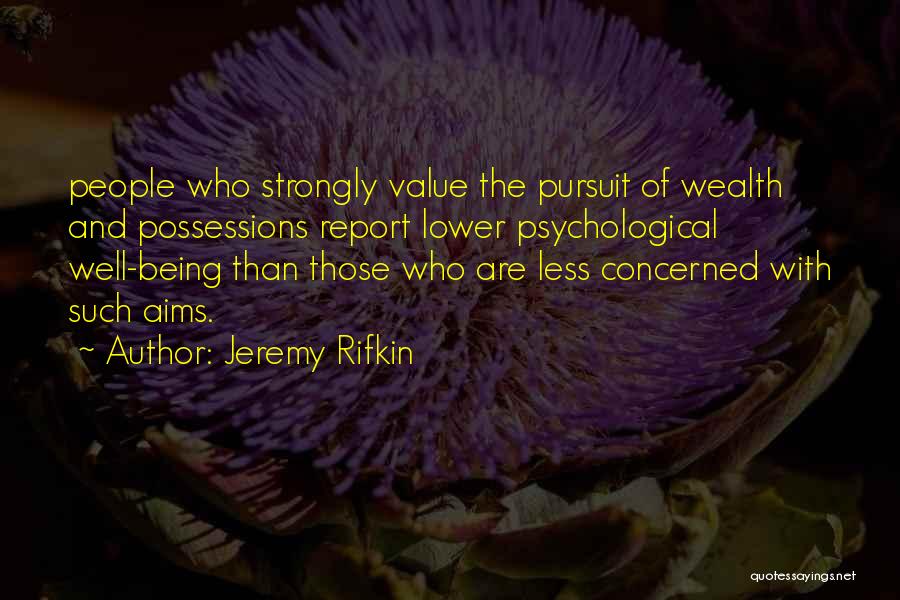 Jeremy Rifkin Quotes: People Who Strongly Value The Pursuit Of Wealth And Possessions Report Lower Psychological Well-being Than Those Who Are Less Concerned