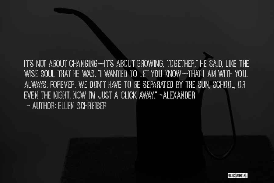 Ellen Schreiber Quotes: It's Not About Changing--it's About Growing, Together, He Said, Like The Wise Soul That He Was. I Wanted To Let