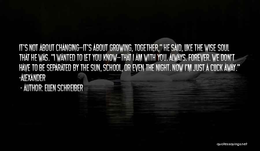 Ellen Schreiber Quotes: It's Not About Changing--it's About Growing, Together, He Said, Like The Wise Soul That He Was. I Wanted To Let