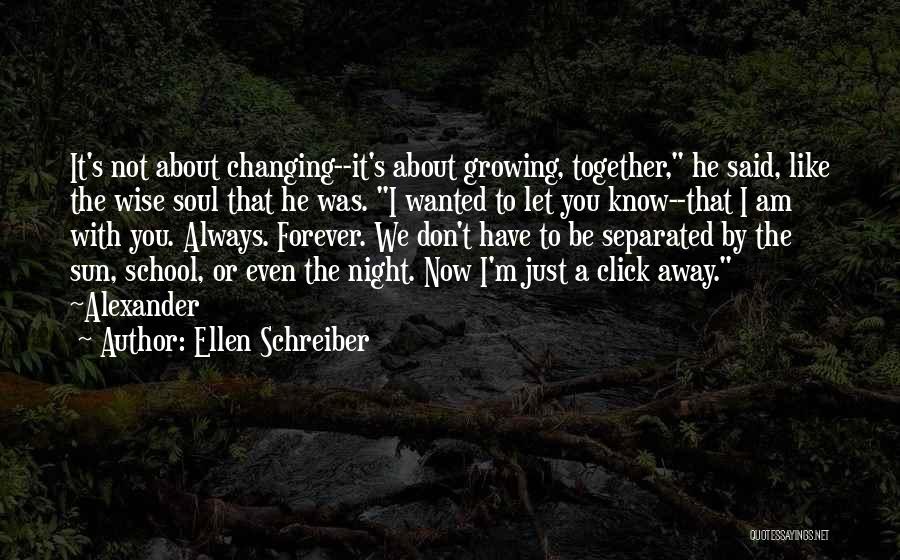 Ellen Schreiber Quotes: It's Not About Changing--it's About Growing, Together, He Said, Like The Wise Soul That He Was. I Wanted To Let