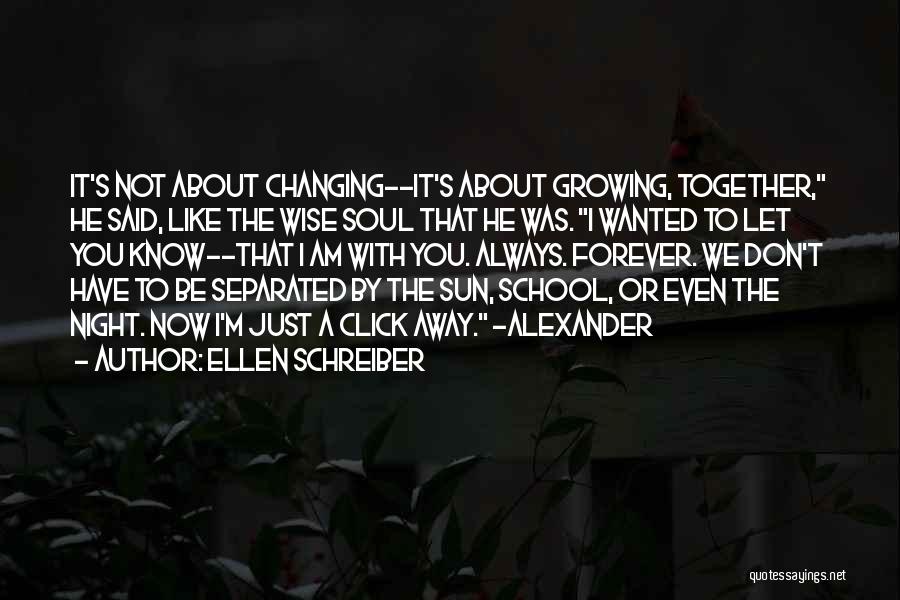 Ellen Schreiber Quotes: It's Not About Changing--it's About Growing, Together, He Said, Like The Wise Soul That He Was. I Wanted To Let
