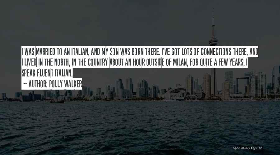 Polly Walker Quotes: I Was Married To An Italian, And My Son Was Born There. I've Got Lots Of Connections There, And I