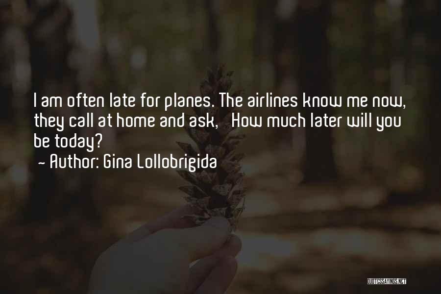 Gina Lollobrigida Quotes: I Am Often Late For Planes. The Airlines Know Me Now, They Call At Home And Ask, 'how Much Later