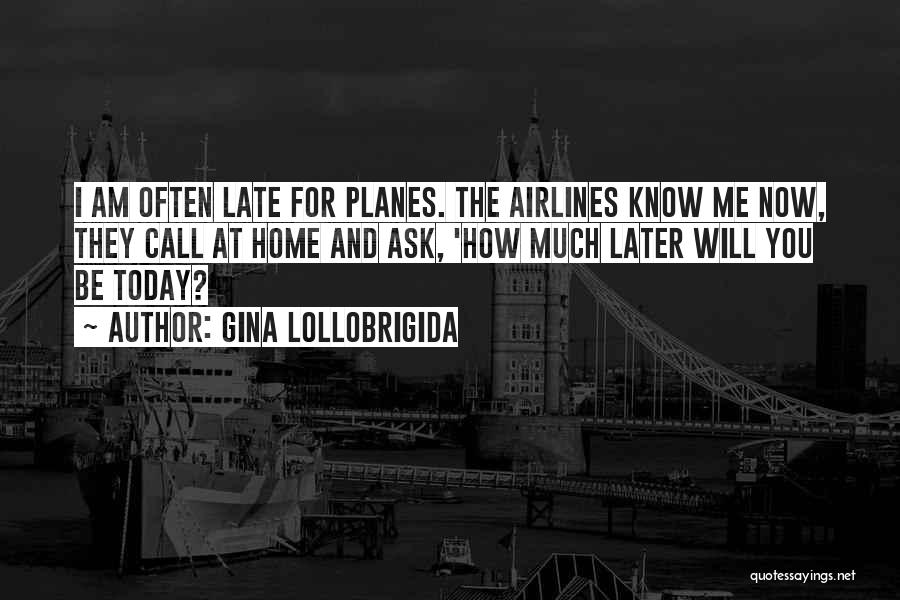 Gina Lollobrigida Quotes: I Am Often Late For Planes. The Airlines Know Me Now, They Call At Home And Ask, 'how Much Later