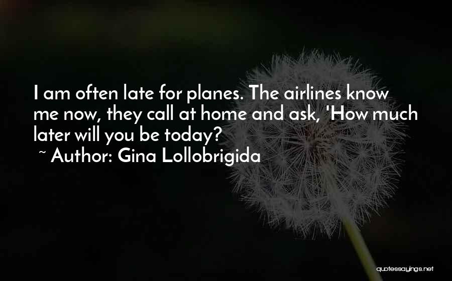 Gina Lollobrigida Quotes: I Am Often Late For Planes. The Airlines Know Me Now, They Call At Home And Ask, 'how Much Later