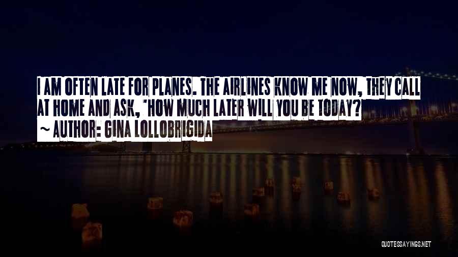 Gina Lollobrigida Quotes: I Am Often Late For Planes. The Airlines Know Me Now, They Call At Home And Ask, 'how Much Later