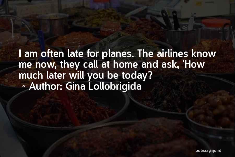 Gina Lollobrigida Quotes: I Am Often Late For Planes. The Airlines Know Me Now, They Call At Home And Ask, 'how Much Later