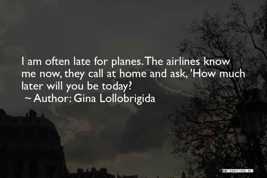 Gina Lollobrigida Quotes: I Am Often Late For Planes. The Airlines Know Me Now, They Call At Home And Ask, 'how Much Later