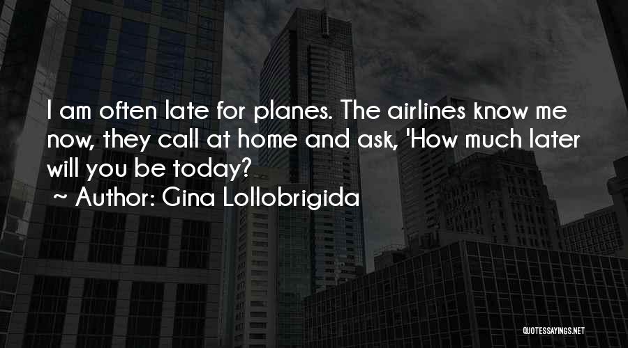 Gina Lollobrigida Quotes: I Am Often Late For Planes. The Airlines Know Me Now, They Call At Home And Ask, 'how Much Later