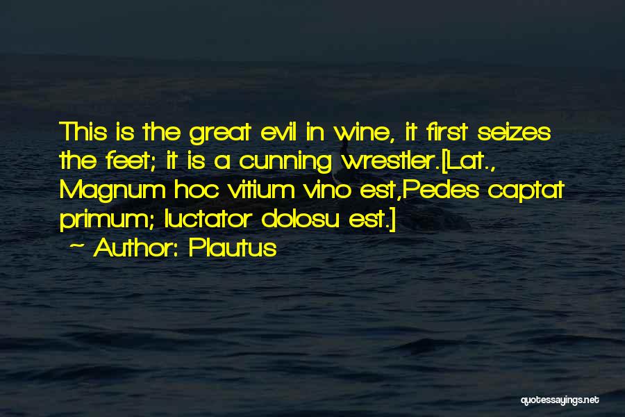 Plautus Quotes: This Is The Great Evil In Wine, It First Seizes The Feet; It Is A Cunning Wrestler.[lat., Magnum Hoc Vitium