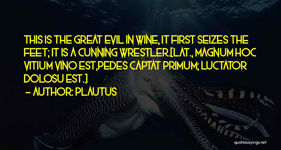 Plautus Quotes: This Is The Great Evil In Wine, It First Seizes The Feet; It Is A Cunning Wrestler.[lat., Magnum Hoc Vitium