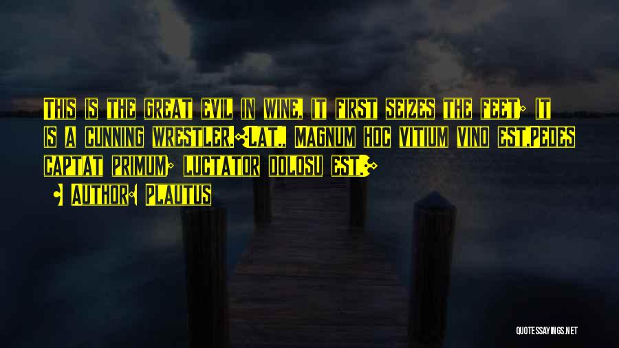 Plautus Quotes: This Is The Great Evil In Wine, It First Seizes The Feet; It Is A Cunning Wrestler.[lat., Magnum Hoc Vitium