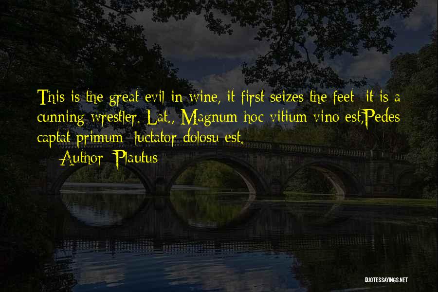 Plautus Quotes: This Is The Great Evil In Wine, It First Seizes The Feet; It Is A Cunning Wrestler.[lat., Magnum Hoc Vitium