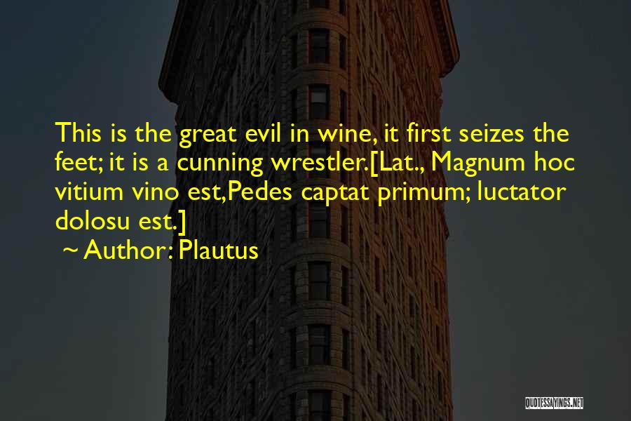 Plautus Quotes: This Is The Great Evil In Wine, It First Seizes The Feet; It Is A Cunning Wrestler.[lat., Magnum Hoc Vitium