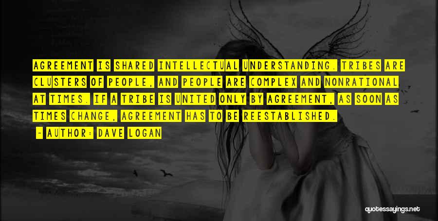 Dave Logan Quotes: Agreement Is Shared Intellectual Understanding. Tribes Are Clusters Of People, And People Are Complex And Nonrational At Times. If A