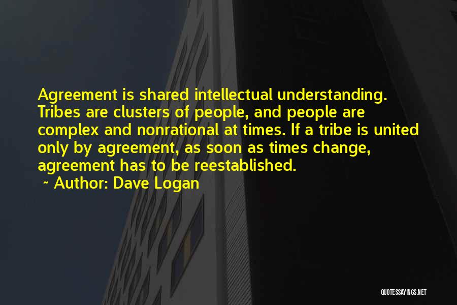 Dave Logan Quotes: Agreement Is Shared Intellectual Understanding. Tribes Are Clusters Of People, And People Are Complex And Nonrational At Times. If A