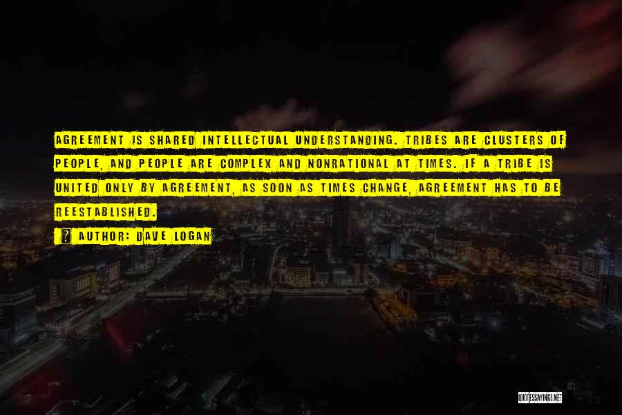 Dave Logan Quotes: Agreement Is Shared Intellectual Understanding. Tribes Are Clusters Of People, And People Are Complex And Nonrational At Times. If A