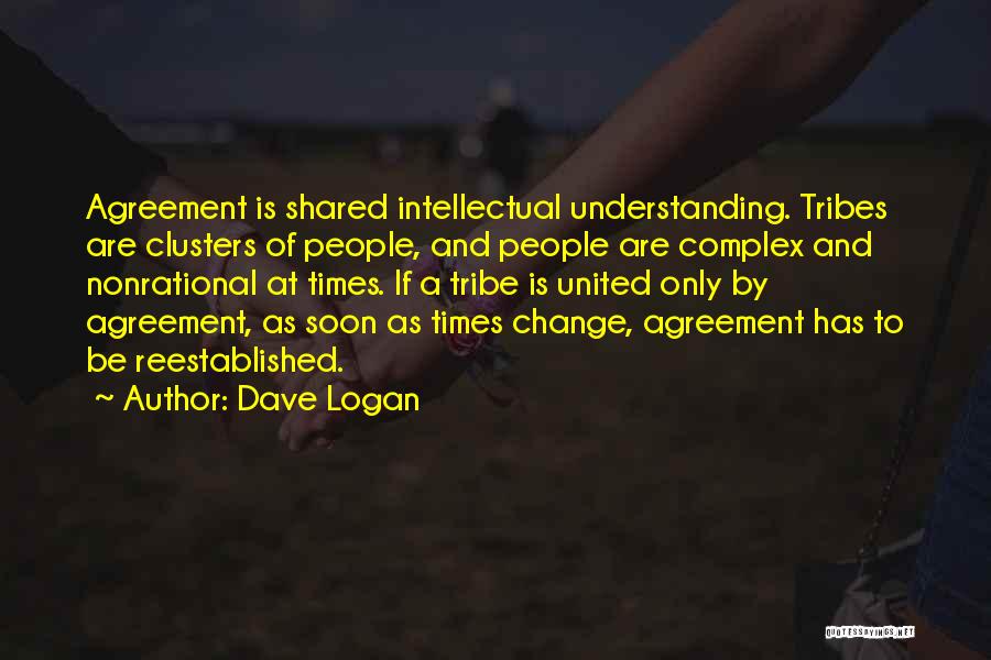 Dave Logan Quotes: Agreement Is Shared Intellectual Understanding. Tribes Are Clusters Of People, And People Are Complex And Nonrational At Times. If A