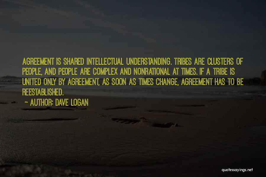 Dave Logan Quotes: Agreement Is Shared Intellectual Understanding. Tribes Are Clusters Of People, And People Are Complex And Nonrational At Times. If A