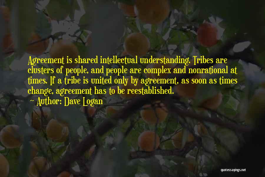 Dave Logan Quotes: Agreement Is Shared Intellectual Understanding. Tribes Are Clusters Of People, And People Are Complex And Nonrational At Times. If A