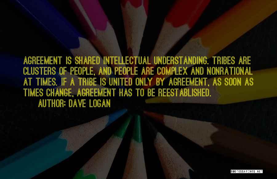 Dave Logan Quotes: Agreement Is Shared Intellectual Understanding. Tribes Are Clusters Of People, And People Are Complex And Nonrational At Times. If A