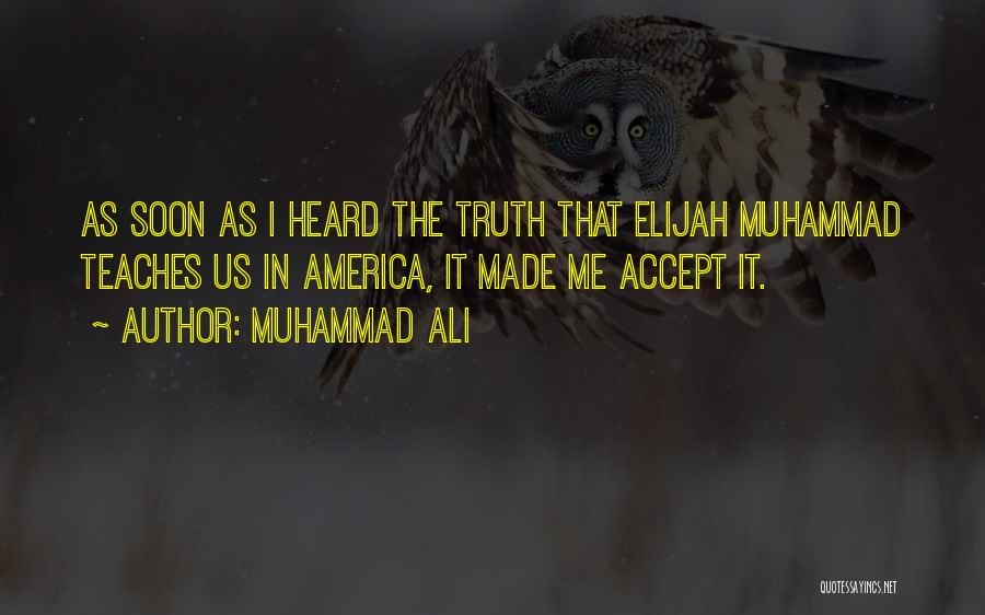 Muhammad Ali Quotes: As Soon As I Heard The Truth That Elijah Muhammad Teaches Us In America, It Made Me Accept It.