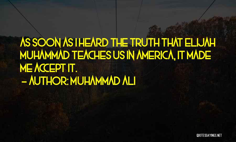 Muhammad Ali Quotes: As Soon As I Heard The Truth That Elijah Muhammad Teaches Us In America, It Made Me Accept It.
